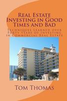 Real Estate Investing in Good Times and Bad: Techniques Learned Over Forty Years of Investing in Commercial Real Estate 0578006707 Book Cover