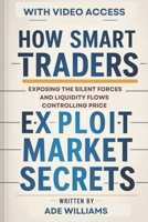 How Smart Traders Exploit Market Secrets: Exposing The Silent Forces And Liquidity Flows Controlling Price B0DVZPMRCW Book Cover