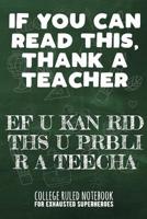 If You Can Read This, Thank a Teacher - Ef U Kan Rid Ths U Prbli R a Teecha: College Ruled Notebook for Exhausted Superheroes - Green 1091870144 Book Cover