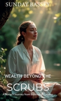 Wealth Beyond the Scrubs: A Nurse's Journey from Burnout to Legacy B0GDS6X2PG Book Cover
