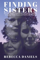 Finding Sisters: How One Adoptee Used DNA Testing and Determination to Uncover Family Secrets and Find Her Birth Family 1620065584 Book Cover