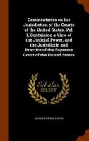 Commentaries on the Jurisdiction of the Courts of the United States. Vol. 1, Containing a View of the Judicial Power, and the Jurisdictin and Practice of the Supreme Court of the United States 1344961878 Book Cover