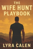 The Wife Hunt Playbook: A Strategic Field Manual for Men Who Want Real Marriage B0G6395X4H Book Cover