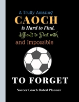 Soccer Coach Dated Planner A Trully Amazing Caoch is Hard to Find, difficult to Part with and ImpossibleTo Forget: Favourite Caoch Appreciation gift Funny Cute Retirement gift birthday present christm 1708042032 Book Cover