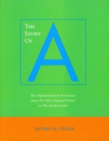 The Story of A: The Alphabetization of America from the New England Primer to the Scarlet Letter 0804731756 Book Cover