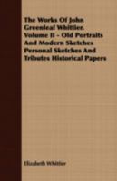 The Works of John Greenleaf Whittier. Volume II - Old Portraits and Modern Sketches Personal Sketches and Tributes Historical Papers 1443704415 Book Cover