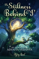 The Stillness Behind the 'I': My Journey into Advaita Vedanta B0GLRCQ3NQ Book Cover