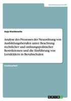Analyse des Prozesses der Neuordnung von Ausbildungsberufen unter Beachtung rechtlicher und ordnungspolitischer Restriktionen und die Einführung von Lernfeldern in Berufsschulen 3640271378 Book Cover