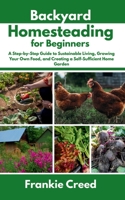 Backyard Homesteading for Beginners: A Step-by-Step Guide to Sustainable Living, Growing Your Own Food, and Creating a Self-Sufficient Home Garden B0FBKZJF7C Book Cover