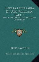 L'Opera Letteraria Di Ugo Foscolo, Part 1: Poesie E Ultime Lettere Di Jacopo Ortis (1908) 1120457688 Book Cover