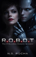 R.O.B.O.T.: Rise Of Boundless Obsessive Temptation B0FNCK2XTJ Book Cover