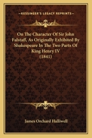 On The Character Of Sir John Falstaff, As Originally Exhibited By Shakespeare In The Two Parts Of King Henry IV (1841) 0548749620 Book Cover