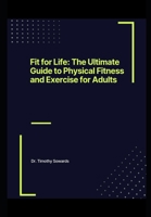 Fit for Life: The Ultimate Guide to Physical Fitness and Exercise for Adults (Fitness for Families) B0CTJY8XFV Book Cover