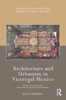 Architecture and Urbanism in Viceregal Mexico: Puebla de Los Ángeles, Sixteenth to Eighteenth Centuries 0367531615 Book Cover