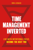 Time Management Inverted: Live with Intentional Focus, Become the Best You B0H4S57RLR Book Cover