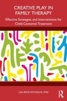 Creative Play in Family Therapy: Effective Strategies and Interventions for Child-Centered Treatment 1032827637 Book Cover