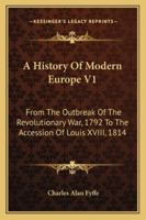 A History Of Modern Europe V1: From The Outbreak Of The Revolutionary War, 1792 To The Accession Of Louis XVIII, 1814 1432551477 Book Cover