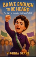Brave Enough to Be Heard: The Story of Emmeline Pankhurst For Kids B0F8PBLS7D Book Cover