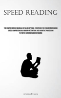 Speed Reading: The Comprehensive Manual Detailing Optimal Strategies For Enhancing Reading Speed, Comprehension, Memory Retention, And Cognitive Processing To Foster Superior Understanding 1837878862 Book Cover