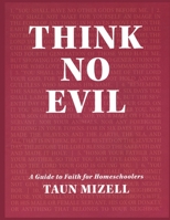 Think No Evil: A Guide to Faith for Homeschoolers 1940461847 Book Cover