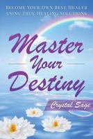 Master Your Destiny: Become Your Own Best Healer Using True Healing Solutions 152288405X Book Cover