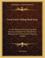 Great-Circle Sailing Made Easy: Or the Method of Calculating With Accuracy & Ease the Several Parts Required for the Practice of Sailing Approximately to a Great Circle 1021925012 Book Cover