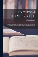 Idioticon Hamburgense: Oder, Wörter-Buch zur Erklärung der eigenen, in und üm Hamburg gebräuchlichen Nieder-Sächsischen Mund-Art 1015979939 Book Cover