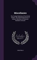 Miscellanies: The Foreign Relations of the British Empire: The Internal Resources of Ireland: Sketches of Character: Dramatic Critic 1357124945 Book Cover