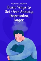 Basic Ways to Get Over Anxiety, Depression, Anger B0C47Q9JCL Book Cover