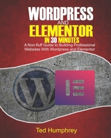 WordPress And Elementor In 30 Minutes: A No-Fluff Guide to Building Professional Websites with Wordpress and Elementor B08CMYCHS5 Book Cover