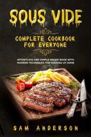 SOUS VIDE COMPLETE COOKBOOK FOR EVERYONE: EFFORTLESS AND SIMPLE RECIPE BOOK WITH MODERN TECHNIQUES FOR COOKING AT HOME! 1791554938 Book Cover