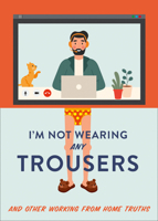 I'm Not Wearing Any Trousers: And Other Working from Home Truths 0008458731 Book Cover