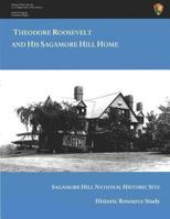Theodore Roosevelt and His Sagamore Hill Home Historic Resource Study, Sagamore Hill National Historic Site 1249137934 Book Cover