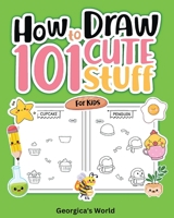 How to Draw 101 Cute Stuff for Kids: Easy, Simple and Fun Step-by-Step Pages with Illustrations for Children B0BTYPVNFN Book Cover