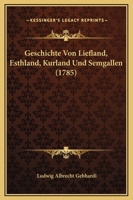 Geschichte Von Liefland, Esthland, Kurland Und Semgallen (1785) 116617509X Book Cover