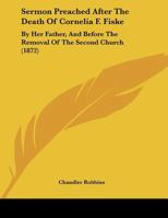 Sermon Preached After The Death Of Cornelia F. Fiske: By Her Father, And Before The Removal Of The Second Church 1359318909 Book Cover