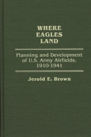 Where Eagles Land: Planning and Development of U.S. Army Airfields, 1910-1941 (Contributions in Military Studies) 0313268002 Book Cover