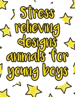 Stress relieving designs animals for young boys: A valuable and beautiful coloring book that helps to build your child confidence and Intelligence (100% children friendly Original Illustrations) B088BDC7GR Book Cover