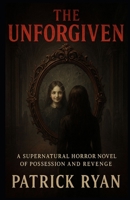 The Unforgiven: A Supernatural Horror Novel of Possession and Revenge B0F8W72831 Book Cover