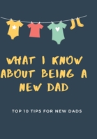 What I Know About Being A New Dad-Top 10 Tips For New Dads: | New Dad Journal | New Dads Survival Guide | New Dads Play Book | New Dads Gift Ideas | Gift Ideas For Dads | Daily Diary | Notebook 1712233181 Book Cover