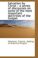Salvation by Christ A Series of Discourses on Some of the Most Important Doctrines of the Gospel. 1371386463 Book Cover
