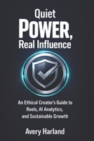 Quiet Power, Real Influence: An Ethical Creator’s Guide to Reels, AI Analytics, and Sustainable Growth B0GPN1VBQV Book Cover