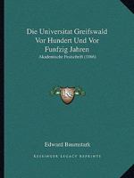 Die Universitat Greifswald Vor Hundert Und Vor Funfzig Jahren: Akademische Festschrift (1866) 1161132449 Book Cover