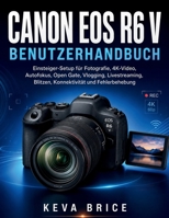 CANON EOS R6 V BENUTZERHANDBUCH: Anfänger-Kamera-Setup für Fotografie, 4K-Video, Autofokus, Open Gate, Vlogging, Livestreaming, Blitz, Konnektivität und Fehlerbehebung (German Edition) B0HH91FSKX Book Cover