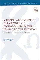 Jewish Apocalyptic Framework of Eschatology in the Epistle to the Hebrews, A: Protology and Eschatology as Background 0567703053 Book Cover
