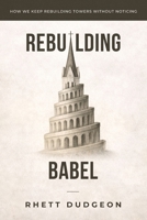 Rebuilding Babel: How we keep rebuilding towers without noticing B0HBSV9Z1W Book Cover