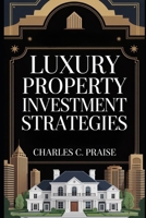 LUXURY PROPERTY INVESTMENT STRATEGIES B0FTGG51JW Book Cover