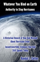 Whatever You Bind on Earth: Authority to Stop Hurricanes 0990904717 Book Cover