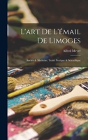 L'Art de l'�mail de Limoges: Ancien & Moderne; Trait� Pratique & Scientifique 1016585268 Book Cover