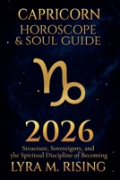 Capricorn Horoscope & Soul Guide 2026: Structure, Sovereignty, and the Spiritual Discipline of Becoming (Zodiac Horoscope & Soul Guide 2026) B0FMVQRGMJ Book Cover